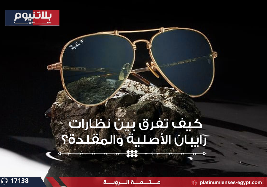 كيف تفرق بين نظارات راي بان الأصلية والمقلدة؟