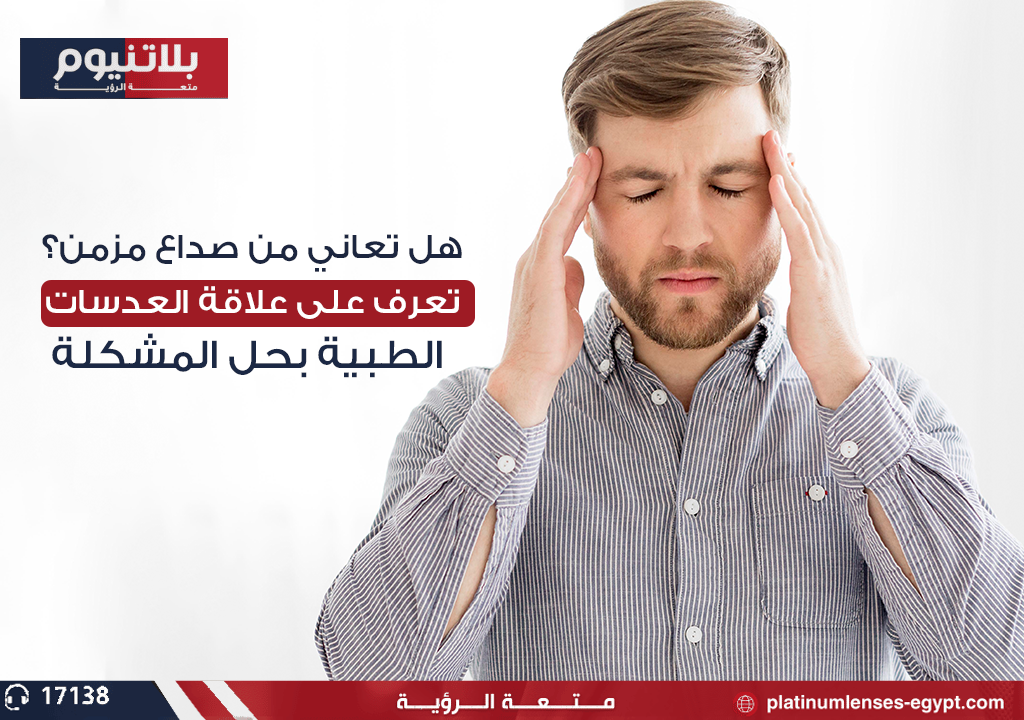 هل تعاني من صداع مزمن؟ تعرف على علاقة العدسات الطبية بحل المشكلة
