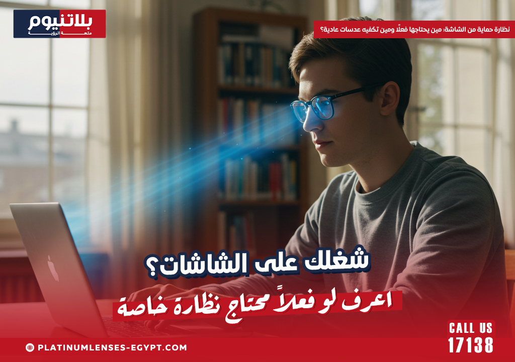نظارة حماية من الشاشة: مين يحتاجها فعلًا ومين تكفيه عدسات عادية؟