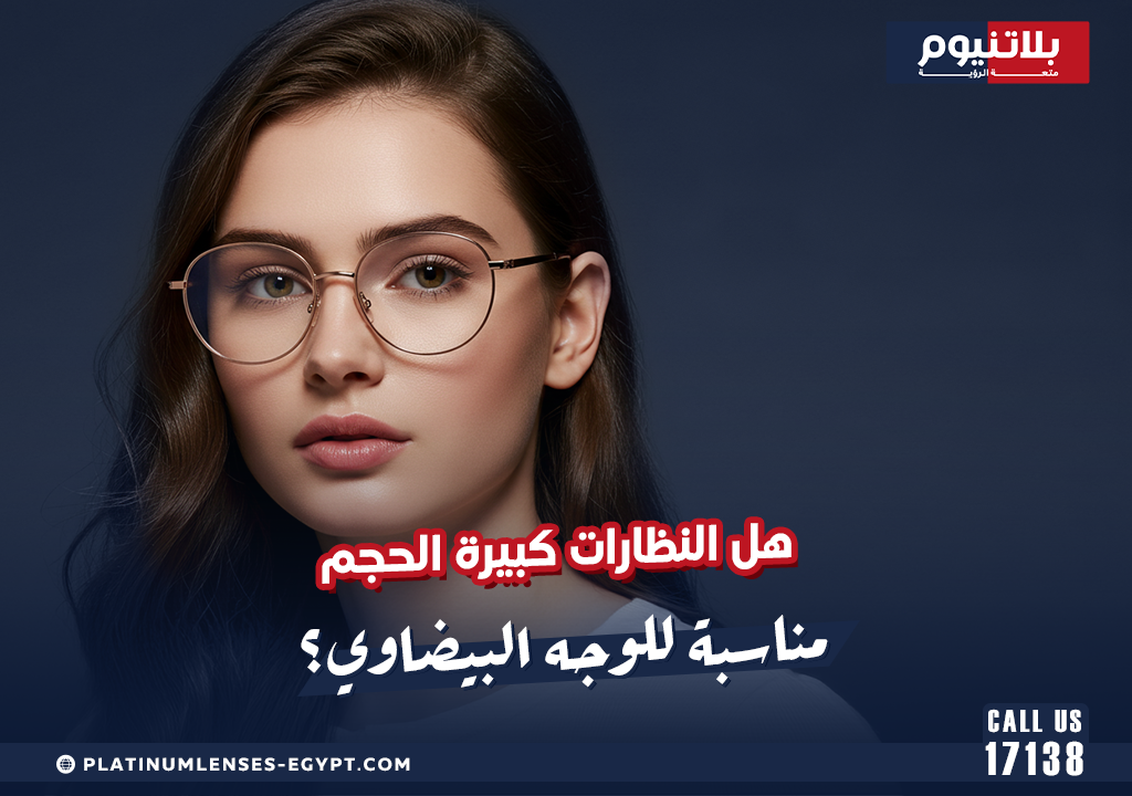 هل النظارات كبيرة الحجم مناسبة للوجه البيضاوي؟
