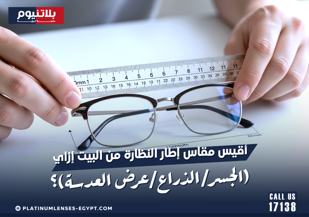 أقيس مقاس إطار النظارة من البيت إزاي (الجسر/الذراع/عرض العدسة)؟