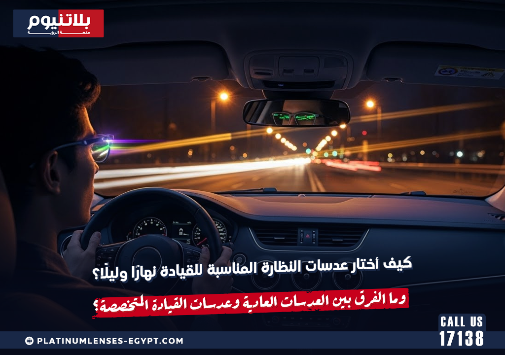 كيف أختار عدسات النظارة المناسبة للقيادة نهارًا وليلًا؟ وما الفرق بين العدسات العادية وعدسات القيادة المتخصصة؟