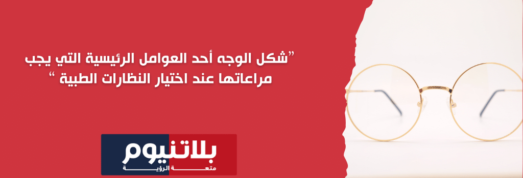 شكل الوجه أحد العوامل الرئيسية التي يجب مراعاتها عند اختيار النظارات الطبية