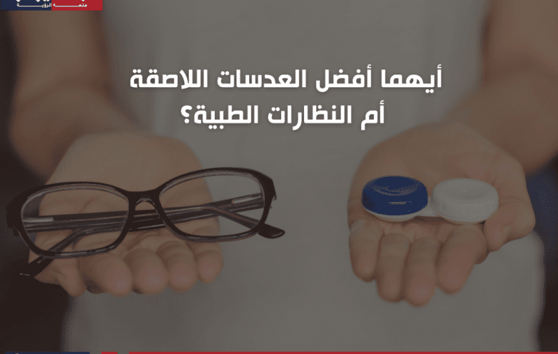 أيهما أفضل العدسات اللاصقة أم النظارات الطبية؟