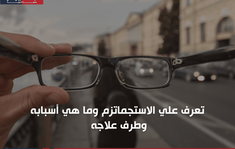 ما هو الأستجماتزم؟ أعراضه وأسبابه وطرق علاجه