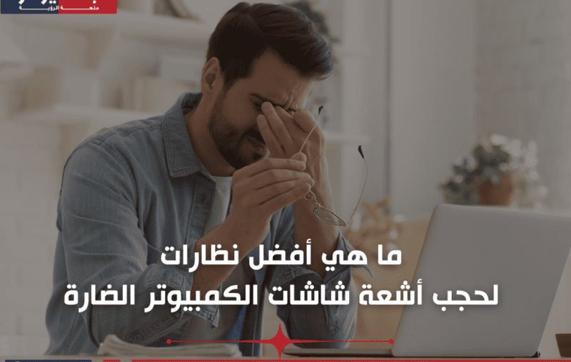 ما هي أفضل نظارات لحجب أشعة شاشات الكمبيوتر الضارة