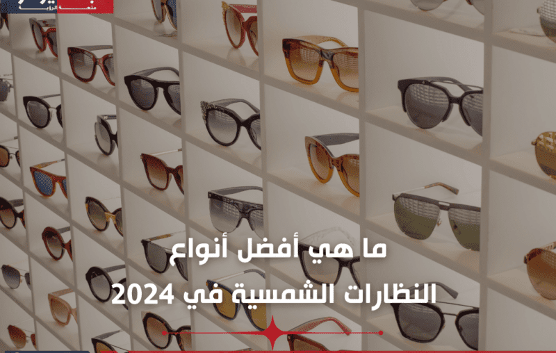 ما هي أفضل أنواع النظارات الشمسية في 2024