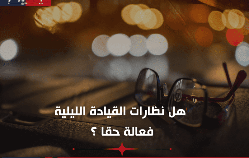 هل نظارات القيادة الليلية فعالة حقا ؟