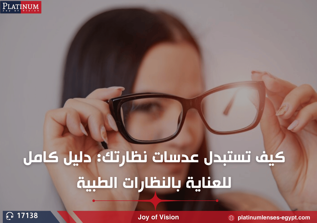 كيف تستبدل عدسات نظارتك: دليل كامل للعناية بالنظارات الطبية