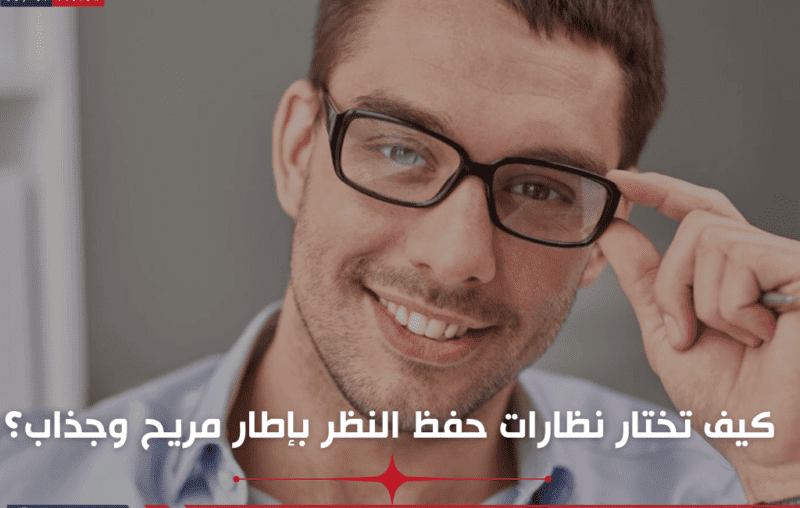 كيف تختار نظارات حفظ النظر بإطار مريح وجذاب؟