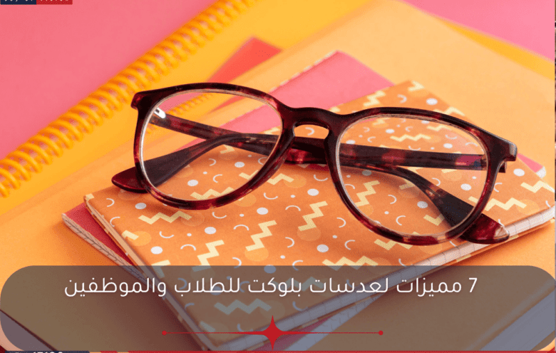 شرح لمميزات عدسات بلوكت للطلاب والموظفين، مثل حماية العين من الضوء الأزرق، تقليل التعب البصري، وتحسين جودة النوم مع ذكر إمكانية دمجها مع طبقة الانتي رفلكشن.