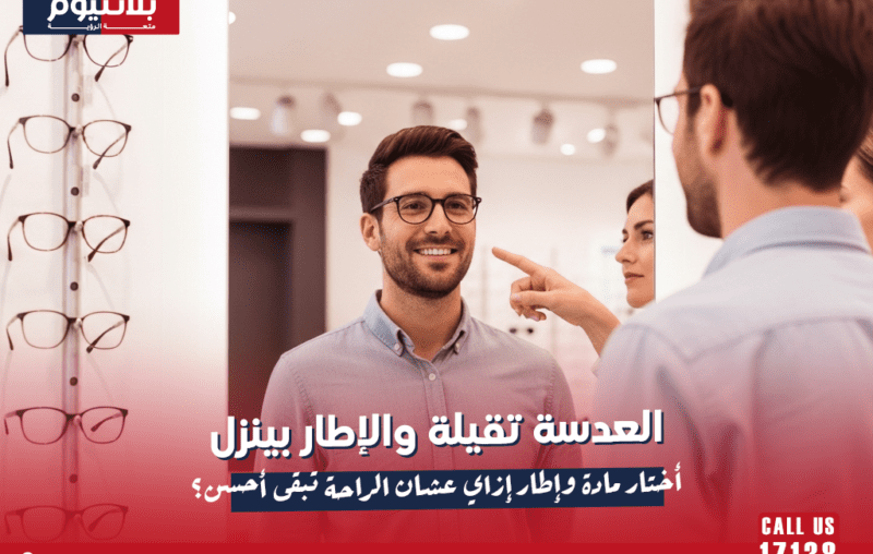 العدسة تقيلة والإطار بينزل: أختار مادة وإطار إزاي عشان الراحة تبقى أحسن؟