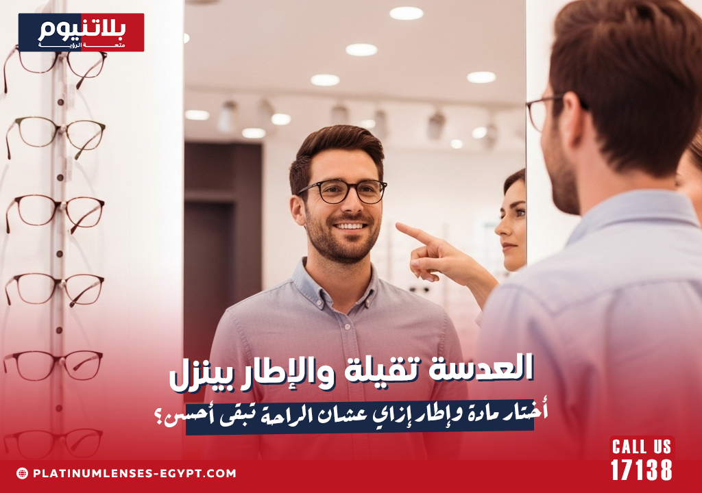 العدسة تقيلة والإطار بينزل: أختار مادة وإطار إزاي عشان الراحة تبقى أحسن؟