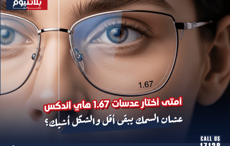 أمتى أختار عدسات 1.67 هاي اندكس عشان السمك يبقى أقل والشكل أشيك؟