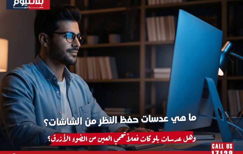 ما هي عدسات حفظ النظر من الشاشات؟ وهل عدسات بلو كات فعلاً تحمي العين من الضوء الأزرق؟