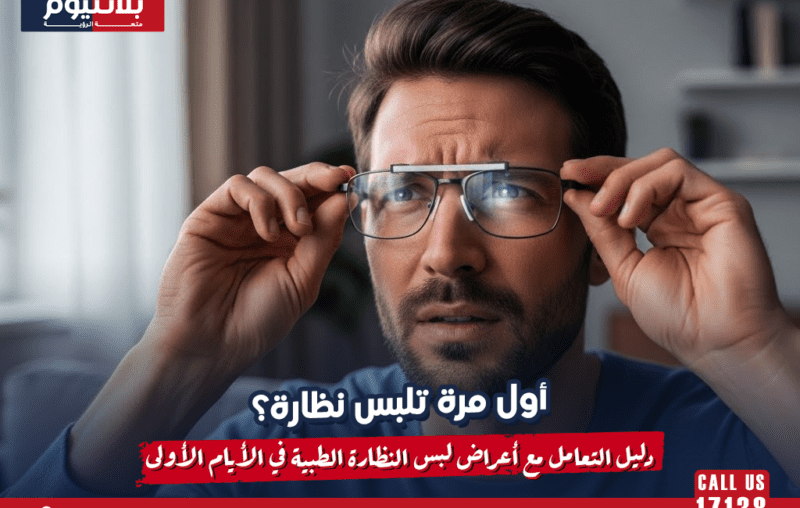 أول مرة تلبس نظارة؟ دليل التعامل مع أعراض لبس النظارة الطبية في الأيام الأولى