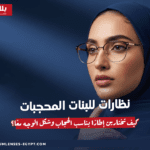 نظارات للبنات المحجبات: كيف تختارين إطارًا يناسب الحجاب وشكل الوجه معًا؟
