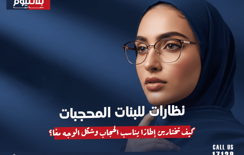 نظارات للبنات المحجبات: كيف تختارين إطارًا يناسب الحجاب وشكل الوجه معًا؟