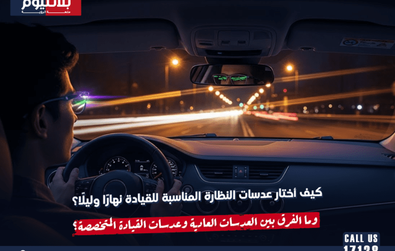 كيف أختار عدسات النظارة المناسبة للقيادة نهارًا وليلًا؟ وما الفرق بين العدسات العادة وعدسات القيادة المتخصصة؟