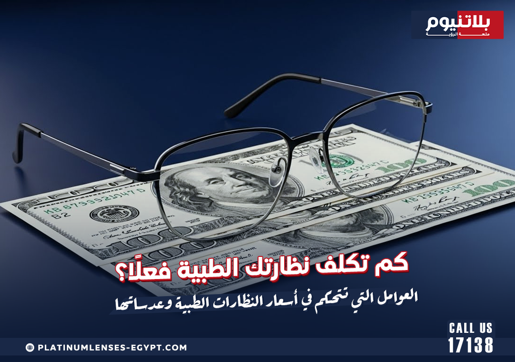 كم تكلف نظارتك الطبية فعلًا؟ العوامل التي تتحكم في أسعار النظارات الطبية وعدساتها