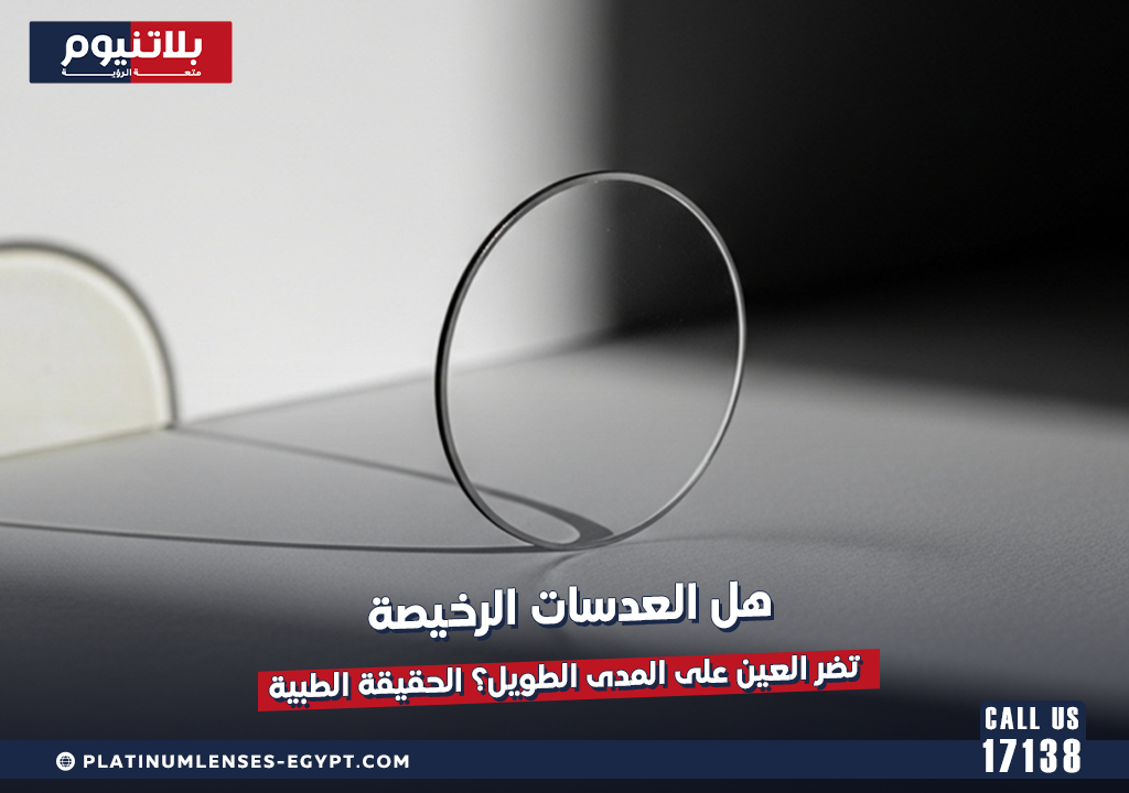 هل العدسات الرخيصة تضر العين على المدى الطويل؟ الحقيقة الطبية