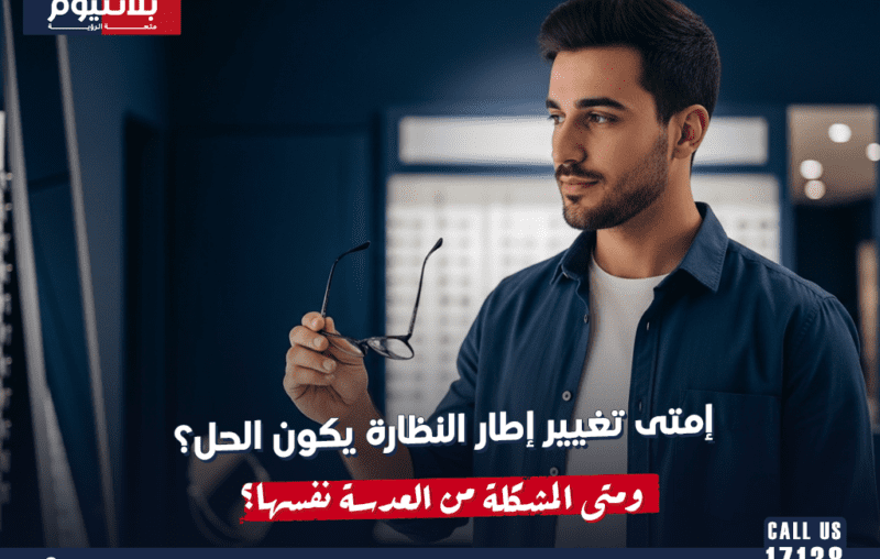 إمتى تغيير إطار النظارة يكون الحل؟ ومتى المشكلة من العدسة نفسها؟