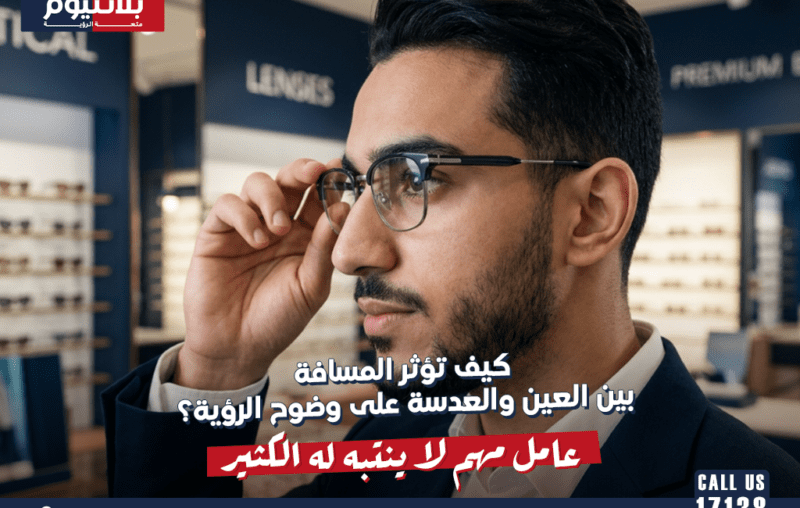 كيف تؤثر المسافة بين العين والعدسة على وضوح الرؤية؟ عامل مهم لا ينتبه له الكثير
