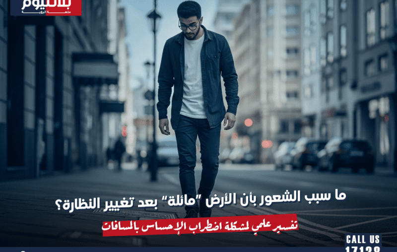 ما سبب الشعور بأن الأرض “مائلة” بعد تغيير النظارة؟ تفسير علمي لمشكلة اضطراب الإحساس بالمسافات