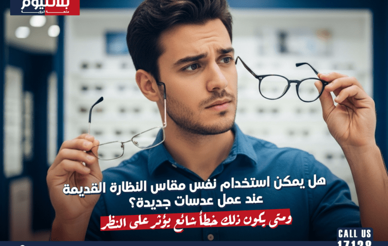 هل يمكن استخدام نفس مقاس النظارة القديمة عند عمل عدسات جديدة؟ ومتى يكون ذلك خطأ شائع يؤثر على النظر