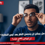 هل يمكن أن يتحسن النظر بعد لبس النظارة؟ أم أنها مجرد تصحيح مؤقت؟
