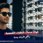 أنواع عدسات النظارات الشمسية وأهم الفروق بينها
