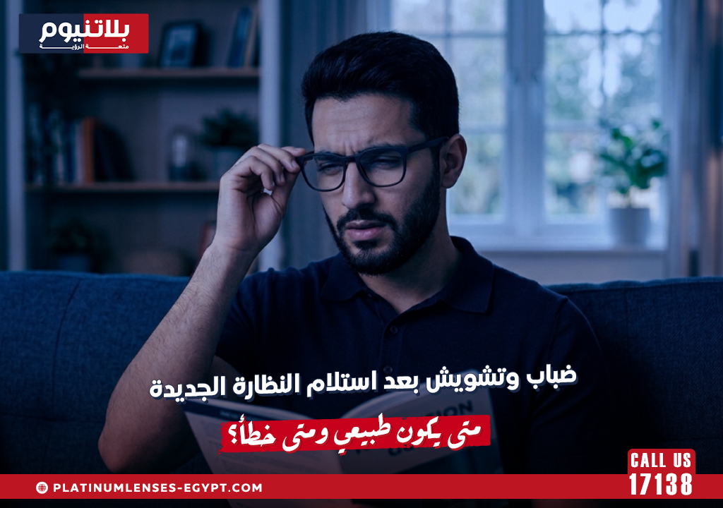 ضباب وتشويش بعد استلام النظارة الجديدة: متى يكون طبيعي ومتى خطأ؟