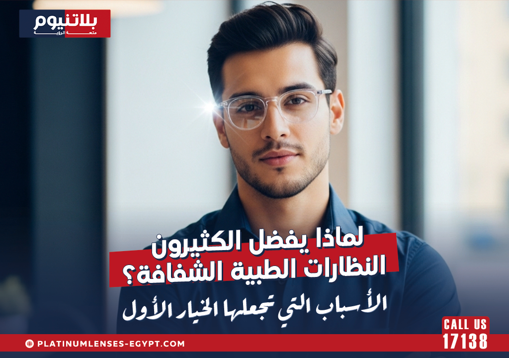 لماذا يفضل الكثيرون النظارات الطبية الشفافة؟ الأسباب التي تجعلها الخيار الأول