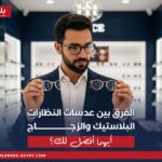 مقارنة بين عدسة بلاستيك وزجاج لاختيار الأفضل للنظارات الطبية.