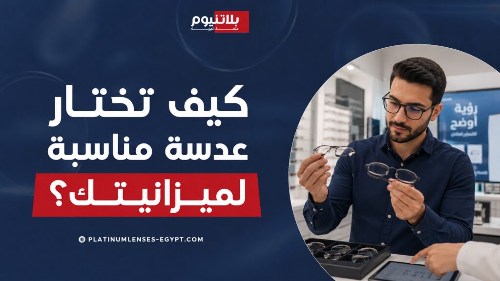 كيف تختار عدسة مناسبة لميزانيتك من خلال مقارنة الأنواع والجودة واحتياج النظر للحصول على رؤية واضحة بسعر مناسب