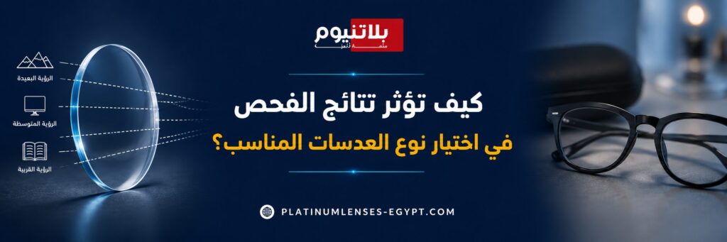 كيف تؤثر نتائج فحص النظر في اختيار نوع العدسات المناسب للرؤية البعيدة والمتوسطة والقريبة.